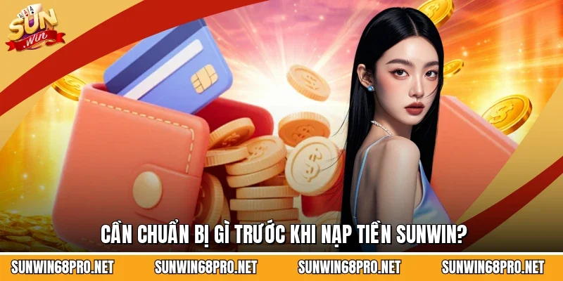 Cần chuẩn bị gì trước khi nạp tiền Sunwin?